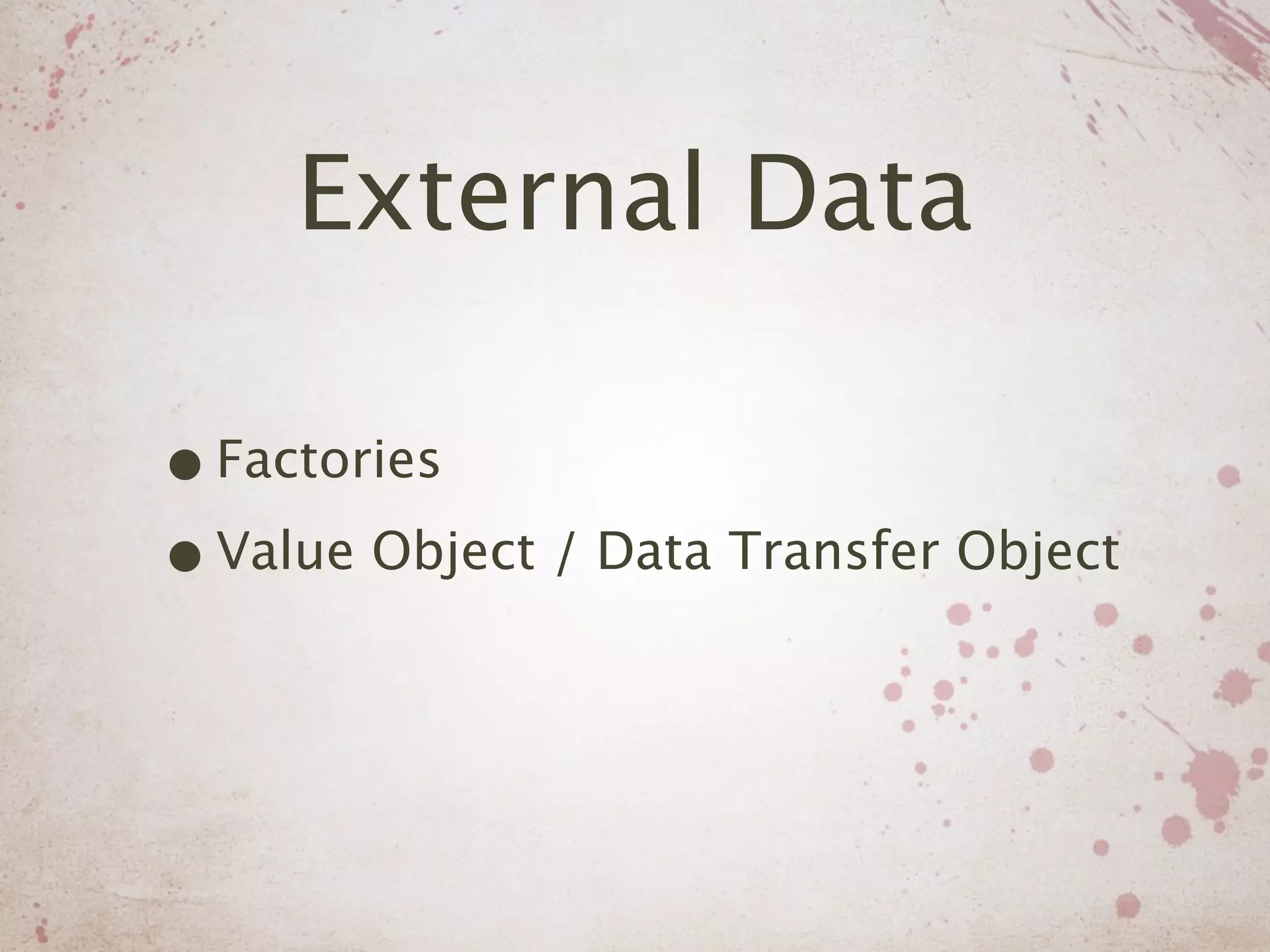 External Data

• Factories
• Value Object / Data Transfer Object
 
