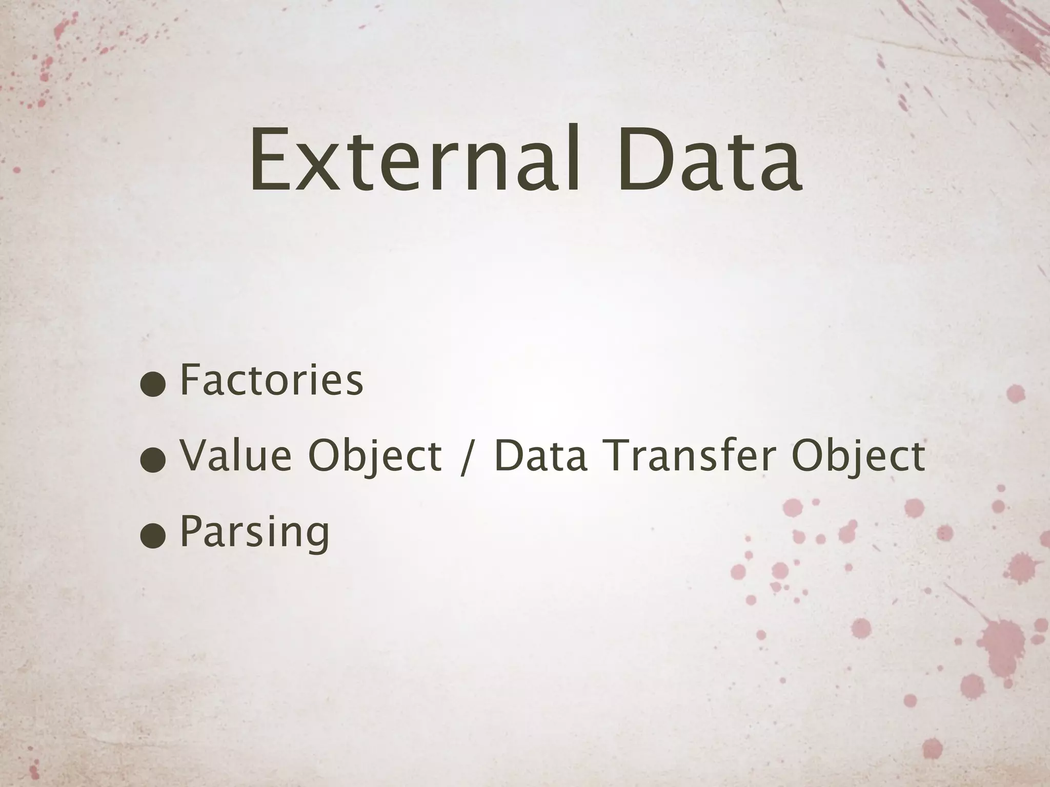 External Data

• Factories
• Value Object / Data Transfer Object
• Parsing
 