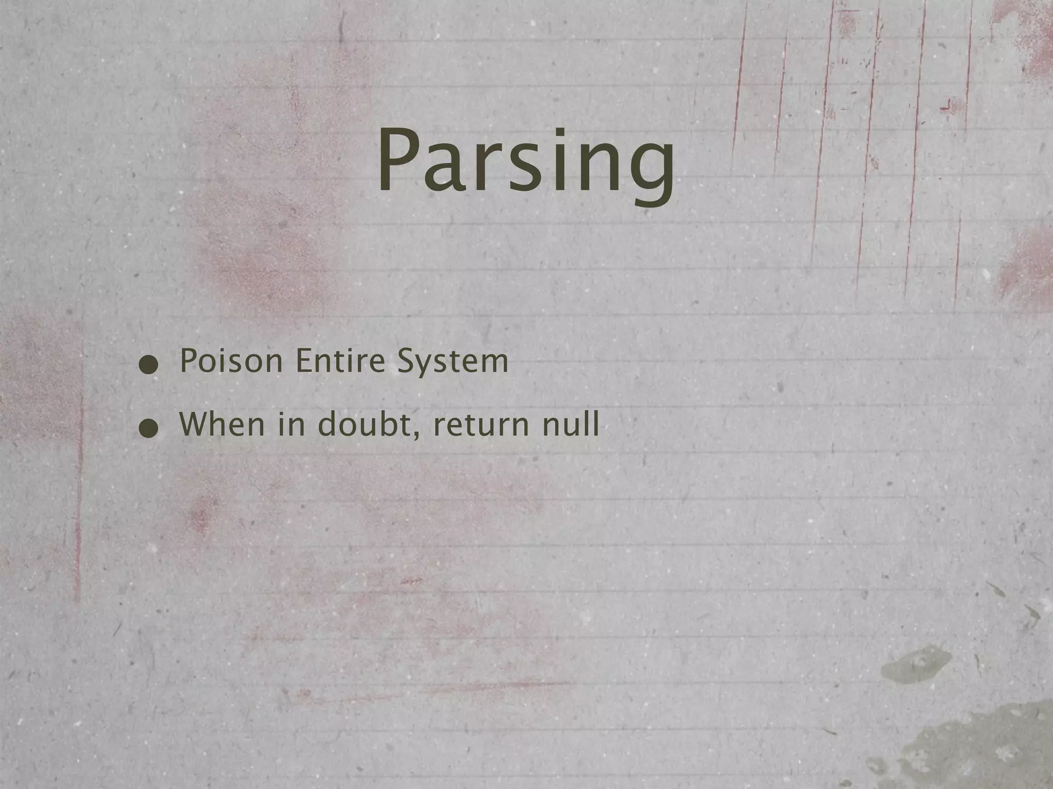Parsing

• Poison Entire System
• When in doubt, return null
 