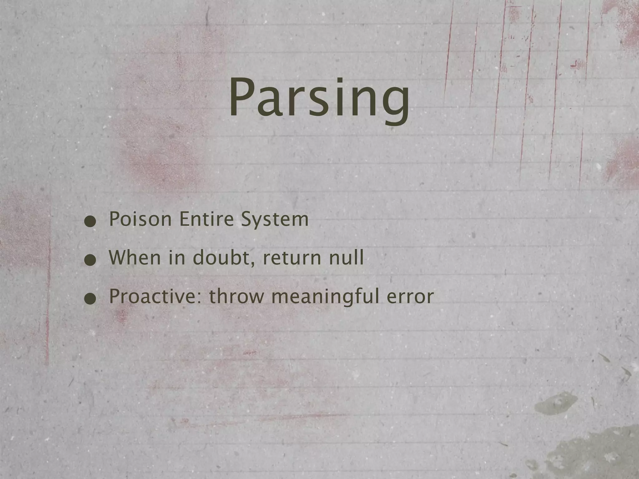 Parsing

• Poison Entire System
• When in doubt, return null
• Proactive: throw meaningful error
 