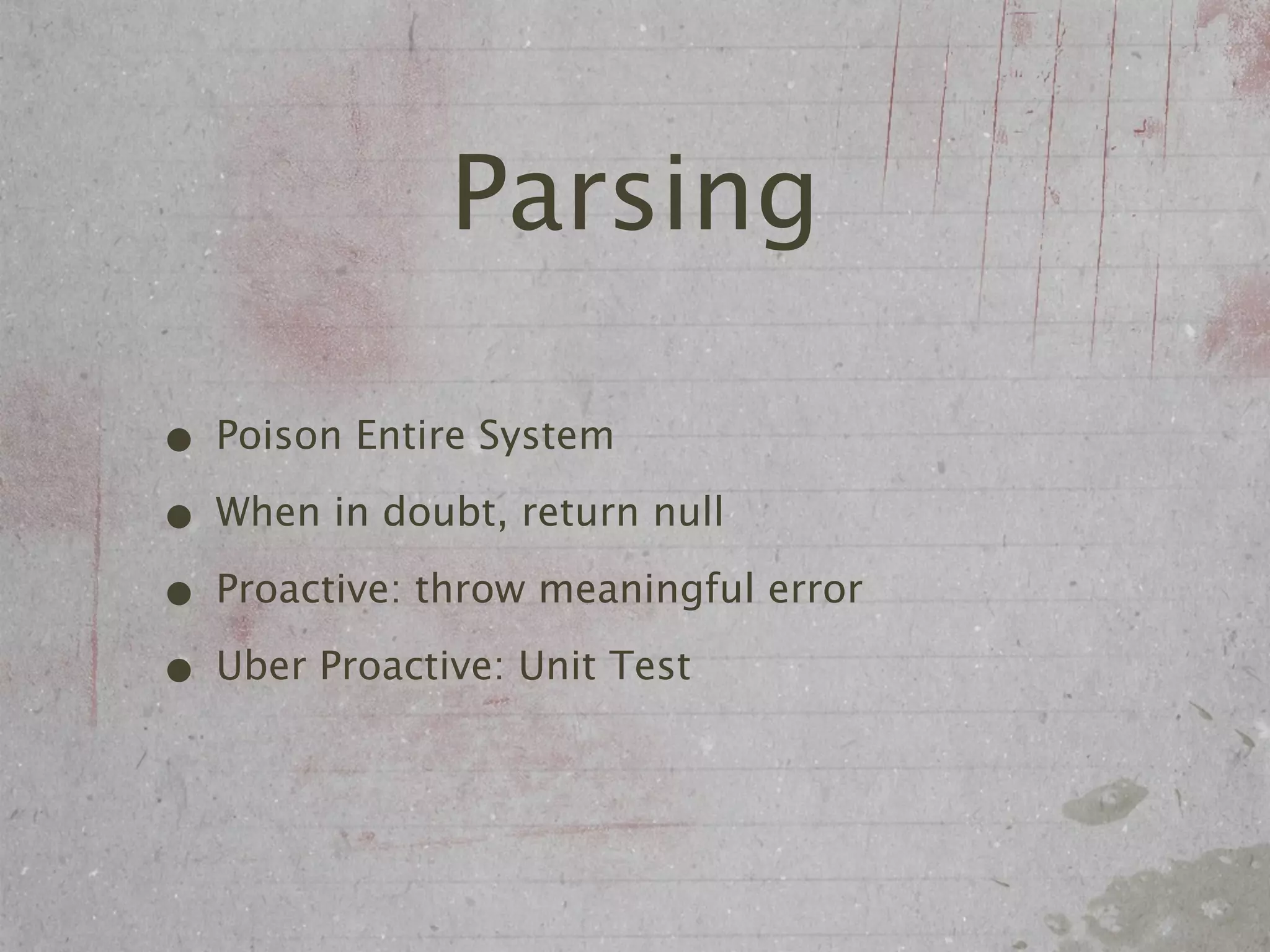 Parsing

• Poison Entire System
• When in doubt, return null
• Proactive: throw meaningful error
• Uber Proactive: Unit Test
 