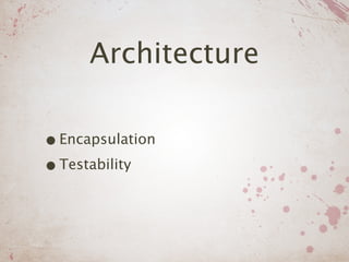 Architecture

• Encapsulation
• Testability
 