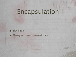 Encapsulation

• Black Box
• Manages its own internal state
 