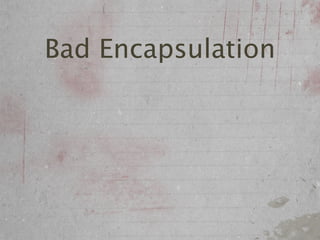 Bad Encapsulation
 