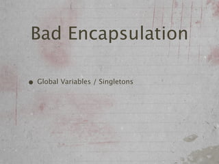 Bad Encapsulation

• Global Variables / Singletons
 