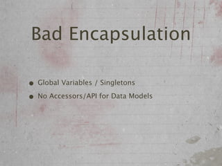 Bad Encapsulation

• Global Variables / Singletons
• No Accessors/API for Data Models
 