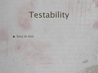 Testability

• Easy to test
 