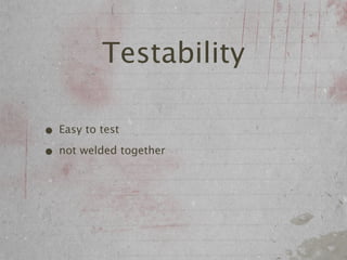 Testability

• Easy to test
• not welded together
 