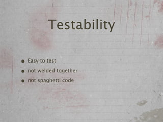 Testability

• Easy to test
• not welded together
• not spaghetti code
 