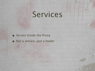 Services

• Service Inside the Proxy
• Not a service, just a loader
 