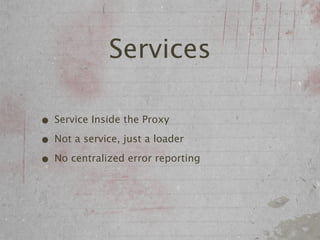 Services

• Service Inside the Proxy
• Not a service, just a loader
• No centralized error reporting
 