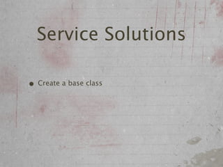 Service Solutions

• Create a base class
 