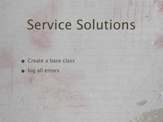 Service Solutions

• Create a base class
• log all errors
 