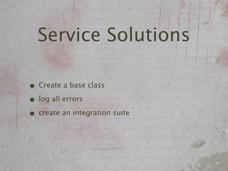 Service Solutions

• Create a base class
• log all errors
• create an integration suite
 