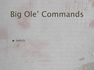 Big Ole’ Commands


• switch
 