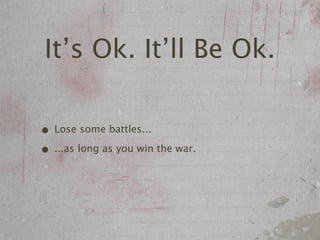 It’s Ok. It’ll Be Ok.

• Lose some battles...
• ...as long as you win the war.
 