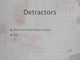 Detractors

• Don’t have their Poetic License
• Fear
 