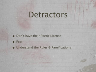 Detractors

• Don’t have their Poetic License
• Fear
• Understand the Rules & Ramiﬁcations
 
