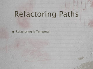 Refactoring Paths

• Refactoring is Temporal
 