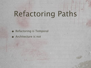 Refactoring Paths

• Refactoring is Temporal
• Architecture is not
 