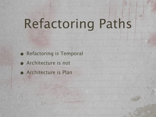 Refactoring Paths

• Refactoring is Temporal
• Architecture is not
• Architecture is Plan
 