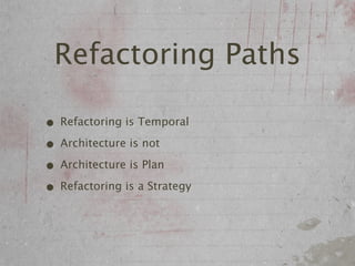 Refactoring Paths

• Refactoring is Temporal
• Architecture is not
• Architecture is Plan
• Refactoring is a Strategy
 