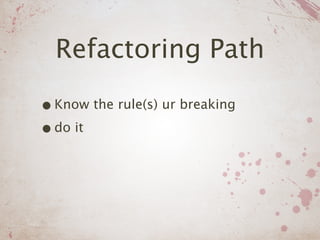 Refactoring Path

• Know the rule(s) ur breaking
• do it
 