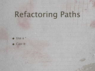 Refactoring Paths

• Use a *
• Cast It
 