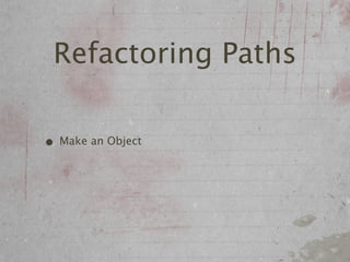 Refactoring Paths

• Make an Object
 