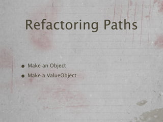 Refactoring Paths

• Make an Object
• Make a ValueObject
 