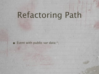 Refactoring Path


• Event with public var data:*;
 