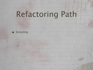 Refactoring Path

• Scouting
 