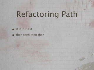 Refactoring Path
• if if if if if if
• then then then then
 