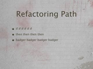 Refactoring Path
• if if if if if if
• then then then then
• badger badger badger badger
 