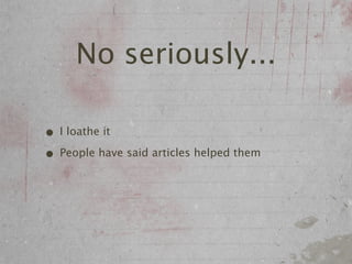 No seriously...

• I loathe it
• People have said articles helped them
 