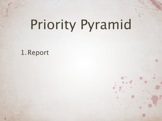 Priority Pyramid
1. Report
 