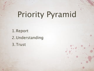 Priority Pyramid
1. Report
2. Understanding
3. Trust
 