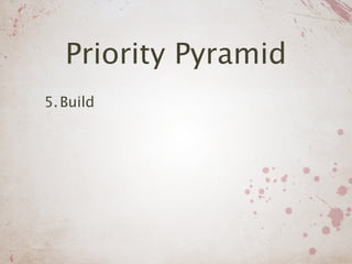 Priority Pyramid
5. Build
 