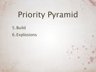Priority Pyramid
5. Build
6. Explosions
 