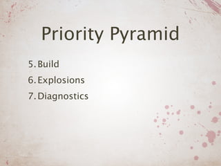 Priority Pyramid
5. Build
6. Explosions
7. Diagnostics
 