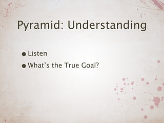 Pyramid: Understanding

• Listen
• What’s the True Goal?
 