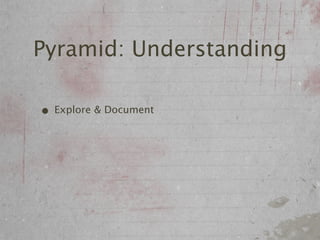 Pyramid: Understanding

• Explore & Document
 