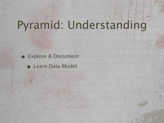 Pyramid: Understanding

• Explore & Document
 • Learn Data Model
 