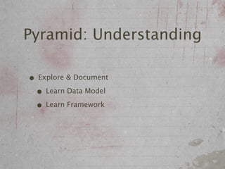 Pyramid: Understanding

• Explore & Document
 • Learn Data Model
 • Learn Framework
 