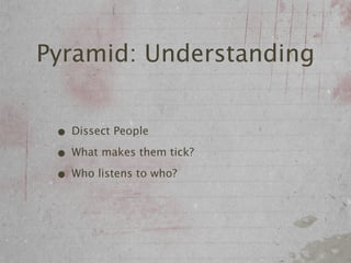 Pyramid: Understanding


 • Dissect People
 • What makes them tick?
 • Who listens to who?
 