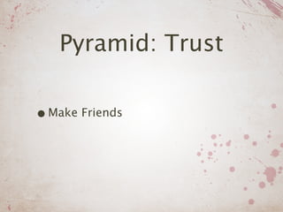 Pyramid: Trust

• Make Friends
 