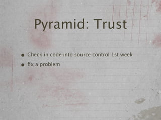 Pyramid: Trust

• Check in code into source control 1st week
• ﬁx a problem
 