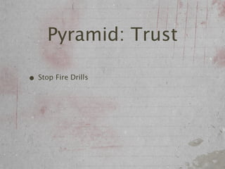 Pyramid: Trust

• Stop Fire Drills
 