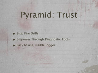 Pyramid: Trust

• Stop Fire Drills
• Empower Through Diagnostic Tools
• Easy to use, visible logger
 