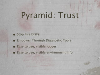 Pyramid: Trust

• Stop Fire Drills
• Empower Through Diagnostic Tools
• Easy to use, visible logger
• Easy to use, visible environment info
 